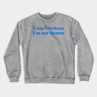 I Can't Believe I'm Not Butter Crewneck Sweatshirt